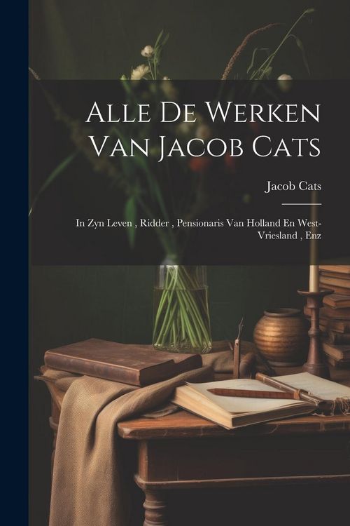 Produktbild: Alle De Werken Van Jacob Cats: In Zyn Leven, Ridder, Pensionaris Van Holland En West-vriesland, Enz