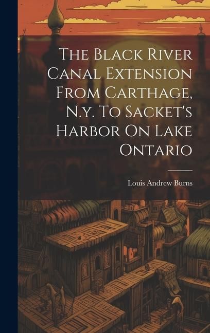 Produktbild: The Black River Canal Extension From Carthage, N.y. To Sacket's Harbor On Lake Ontario