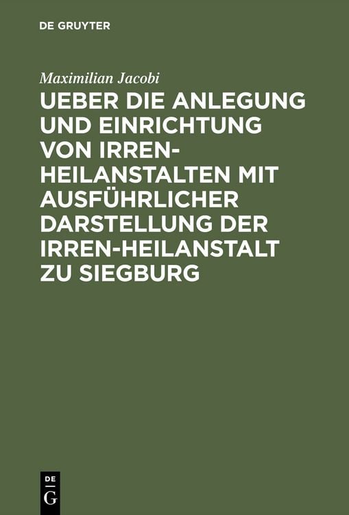 Produktbild: Ueber die Anlegung und Einrichtung von Irren-Heilanstalten mit ausf&uuml;hrlicher Darstellung der Irren-Heilanstalt zu Siegburg