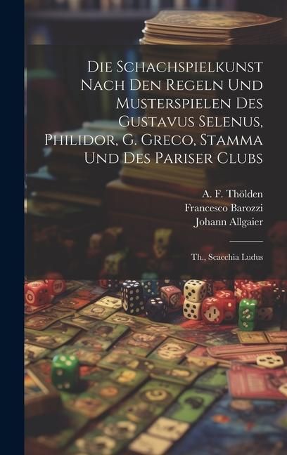 Produktbild: Die Schachspielkunst Nach Den Regeln Und Musterspielen Des Gustavus Selenus, Philidor, G. Greco, Stamma Und Des Pariser Clubs: Th., Scacchia Ludus