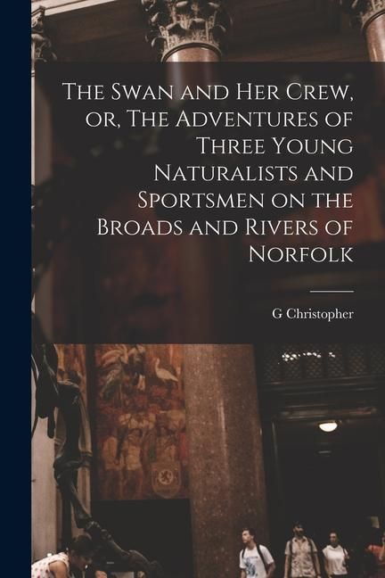 Produktbild: The Swan and her Crew, or, The Adventures of Three Young Naturalists and Sportsmen on the Broads and Rivers of Norfolk