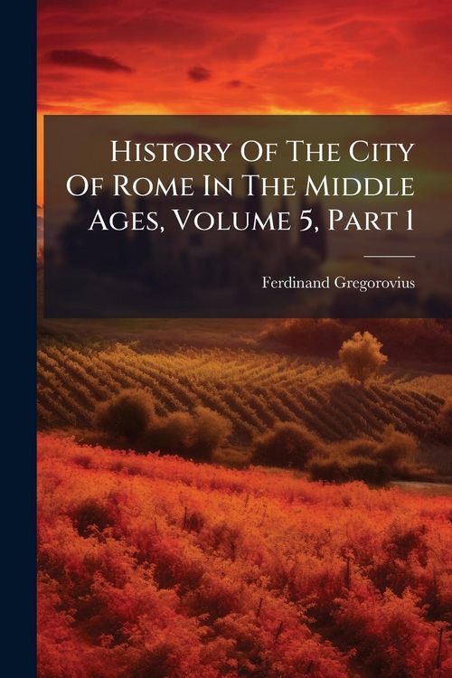 Produktbild: History Of The City Of Rome In The Middle Ages, Volume 5, Part 1