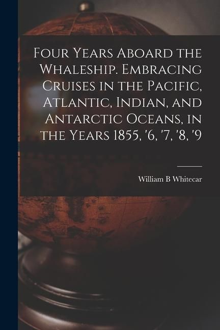 Produktbild: Four Years Aboard the Whaleship. Embracing Cruises in the Pacific, Atlantic, Indian, and Antarctic Oceans, in the Years 1855, '6, '7, '8, '9