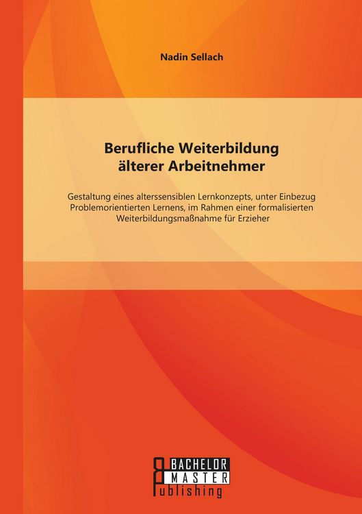 Produktbild: Berufliche Weiterbildung &auml;lterer Arbeitnehmer: Gestaltung eines alterssensiblen Lernkonzepts, unter Einbezug Problemorientierten Lernens, im Rahmen einer formalisierten Weiterbildungsma&szlig;nahme f&uuml;r Erzieher