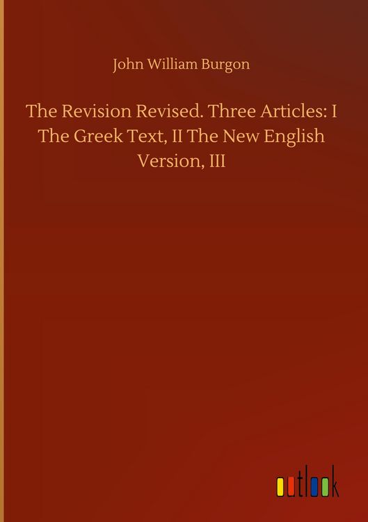 Produktbild: The Revision Revised. Three Articles: I The Greek Text, II The New English Version, III