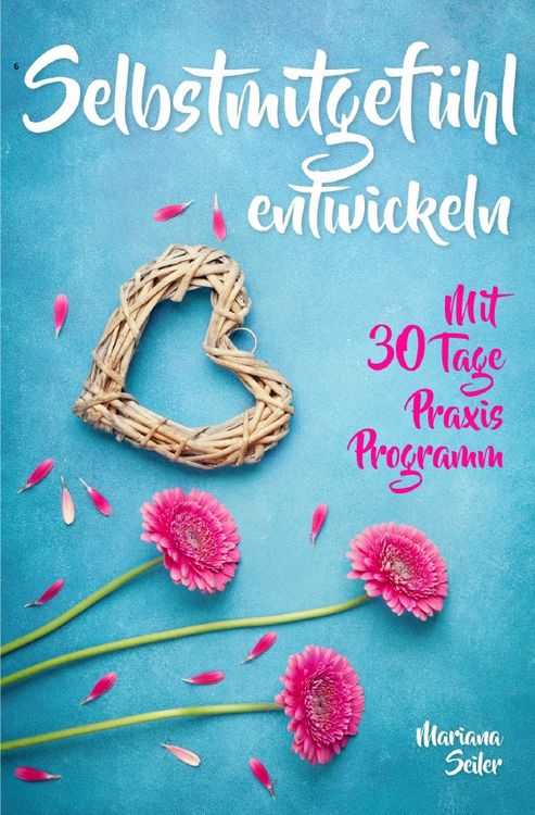 Produktbild: Mariana Seiler Buchreihe / Selbstmitgef&uuml;hl: DAS GROSSE PRAXISBUCH F&Uuml;R MEHR SELBSTMITGEF&Uuml;HL UND SELBSTLIEBE! Wie Sie sich in 30 Tagen mit liebevollen Augen sehen, tiefes Selbstmitgef&uuml;hl und wahre Selbstliebe entwickeln und sich selbst mit dem h&ouml;chsten Respekt behandeln