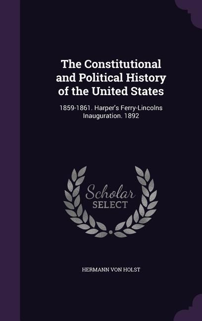 Produktbild: The Constitutional and Political History of the United States: 1859-1861. Harper's Ferry-Lincolns Inauguration. 1892