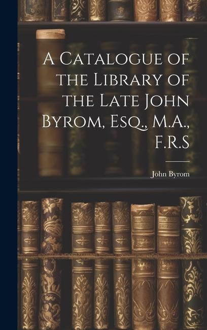 Produktbild: A Catalogue of the Library of the Late John Byrom, Esq., M.A., F.R.S