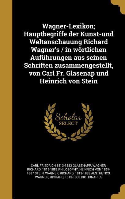 Produktbild: Wagner-Lexikon; Hauptbegriffe der Kunst-und Weltanschauung Richard Wagner's / in w&ouml;rtlichen Auf&uuml;hrungen aus seinen Schriften zusammengestellt, von Car