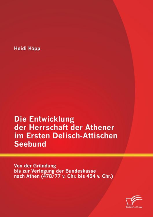 Produktbild: Die Entwicklung der Herrschaft der Athener im Ersten Delisch-Attischen Seebund: Von der Gr&uuml;ndung bis zur Verlegung der Bundeskasse nach Athen (478/77 v. Chr. bis 454 v. Chr.)