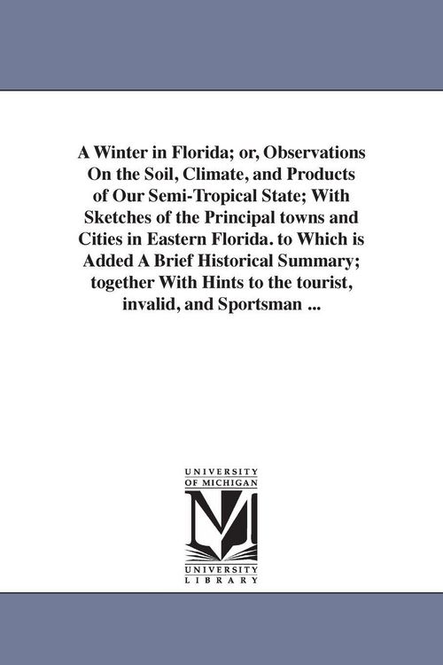 Produktbild: A Winter in Florida; or, Observations On the Soil, Climate, and Products of Our Semi-Tropical State; With Sketches of the Principal towns and Cities i