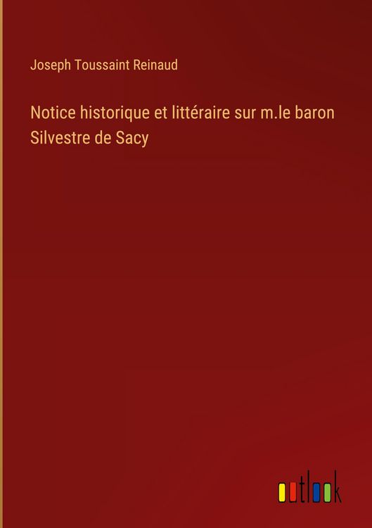 Produktbild: Notice historique et litt&eacute;raire sur m.le baron Silvestre de Sacy
