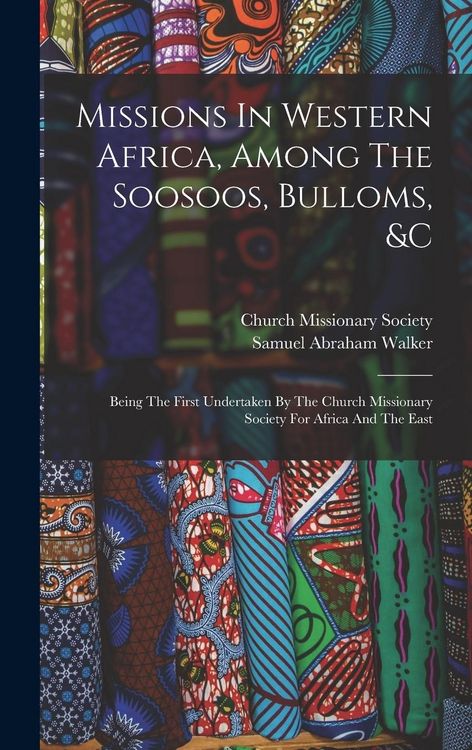 Produktbild: Missions In Western Africa, Among The Soosoos, Bulloms, &c: Being The First Undertaken By The Church Missionary Society For Africa And The East