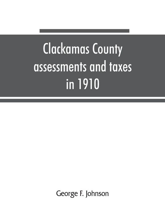Produktbild: Clackamas County assessments and taxes in 1910, showing the difference between assessments and taxes under the general property tax system and the lan