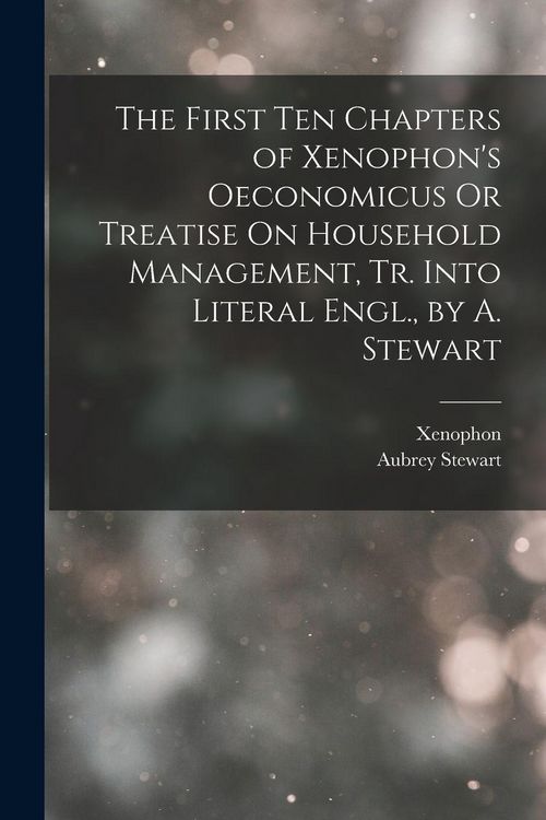 Produktbild: The First Ten Chapters of Xenophon's Oeconomicus Or Treatise On Household Management, Tr. Into Literal Engl., by A. Stewart