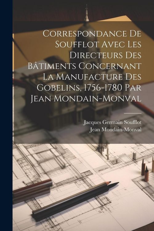 Produktbild: Correspondance de Soufflot avec les directeurs des b&acirc;timents concernant la manufacture des Gobelins, 1756-1780 par Jean Mondain-Monval