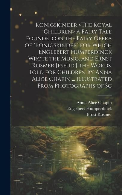 Produktbild: K&ouml;nigskinder a Fairy Tale Founded on the Fairy Opera of "K&ouml;nigskinder" for Which Englebert Humperdinck Wrote the Music, and Ernst Rosmer [pseud.] the