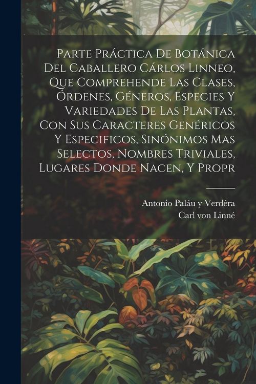 Produktbild: Parte pr&aacute;ctica de bot&aacute;nica del caballero C&aacute;rlos Linneo, que comprehende las clases, &oacute;rdenes, g&eacute;neros, especies y variedades de las plantas, con sus ca