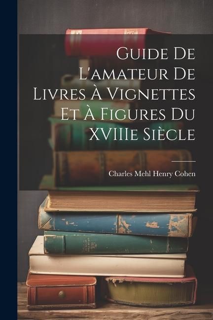 Produktbild: Guide de L'amateur de Livres &agrave; Vignettes et &agrave; Figures du XVIIIe Si&egrave;cle