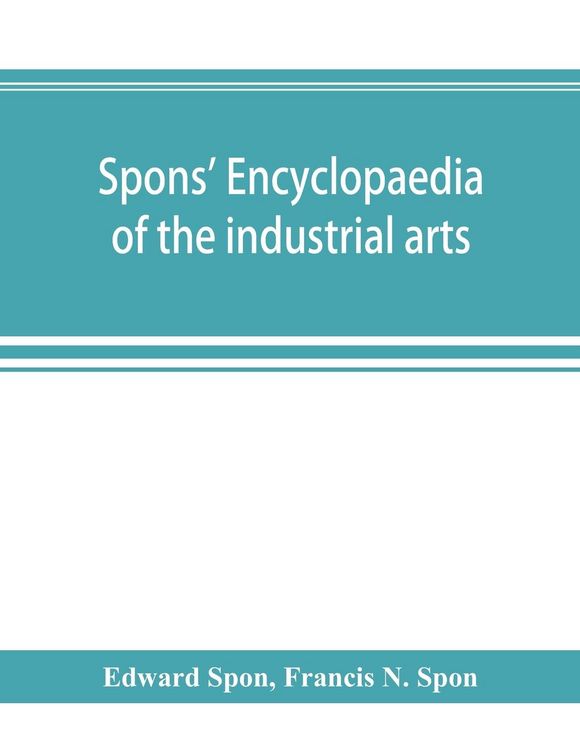 Produktbild: Spons' encyclopaedia of the industrial arts, manufactures, and commercial products