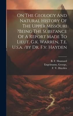 Produktbild: On The Geology And Natural History Of The Upper Missouri ?being The Substance Of A Report Made To Lieut. G.k. Warren, T.e. U.s.a. /by Dr. F.v. Hayden