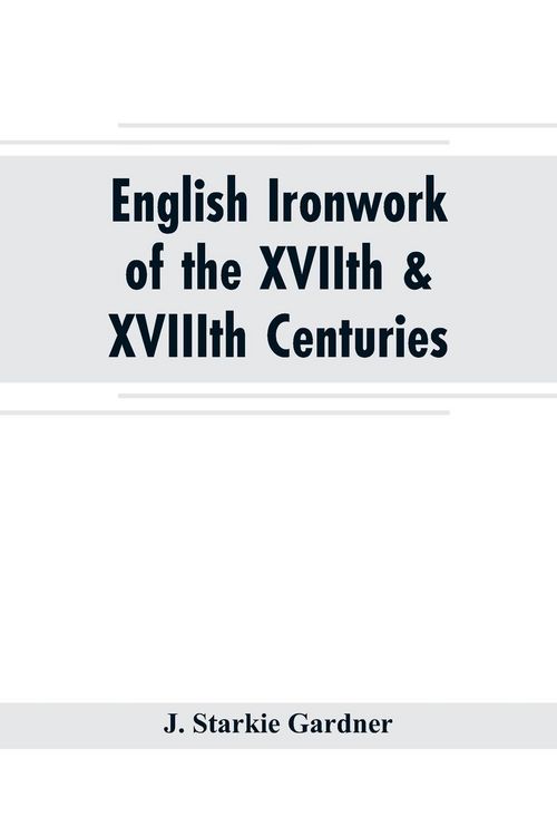 Produktbild: English ironwork of the XVIIth & XVIIIth centuries; an historical & analytical account of the development of exterior smithcraft