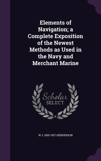 Produktbild: Elements of Navigation; a Complete Exposition of the Newest Methods as Used in the Navy and Merchant Marine