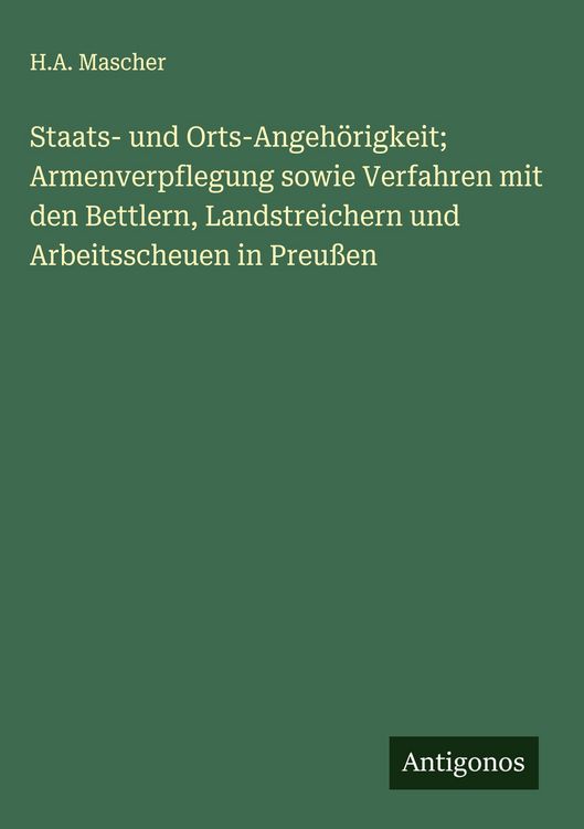 Produktbild: Staats- und Orts-Angeh&ouml;rigkeit; Armenverpflegung sowie Verfahren mit den Bettlern, Landstreichern und Arbeitsscheuen in Preu&szlig;en