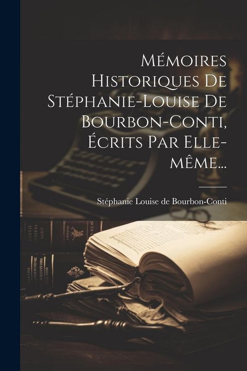 Produktbild: M&eacute;moires Historiques De St&eacute;phanie-louise De Bourbon-conti, &Eacute;crits Par Elle-m&ecirc;me...