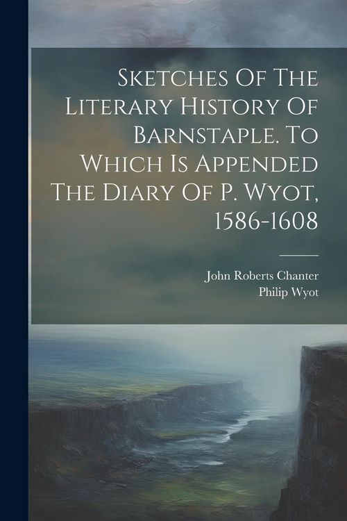 Produktbild: Sketches Of The Literary History Of Barnstaple. To Which Is Appended The Diary Of P. Wyot, 1586-1608