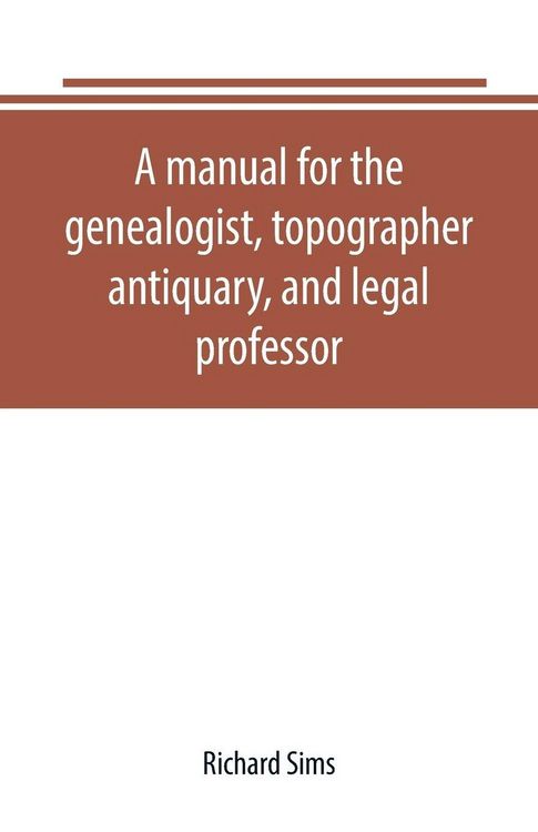 Produktbild: A manual for the genealogist, topographer, antiquary, and legal professor, consising of descriptions of public records; parochial and other registers; wills; county and family histories; heraldic collections in public libraries, etc.