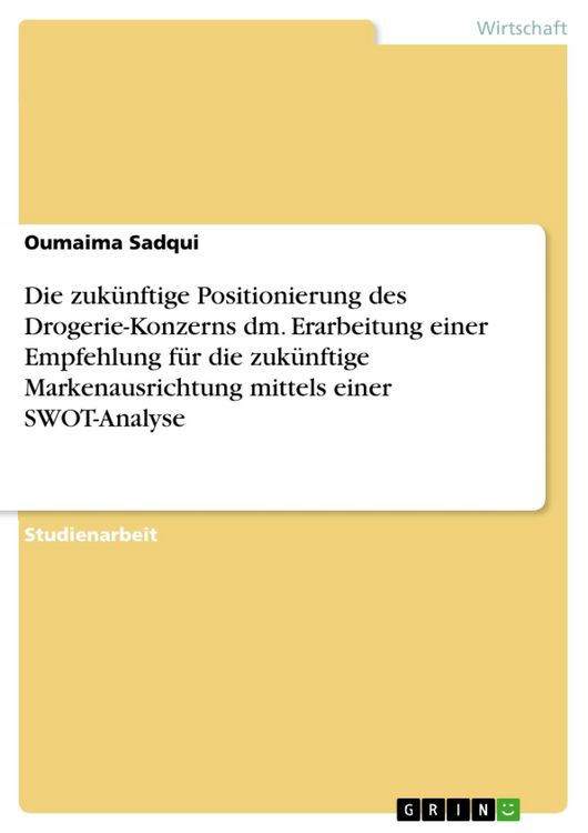 Produktbild: Die zuk&uuml;nftige Positionierung des Drogerie-Konzerns dm. Erarbeitung einer Empfehlung f&uuml;r die zuk&uuml;nftige Markenausrichtung mittels einer SWOT-Analyse