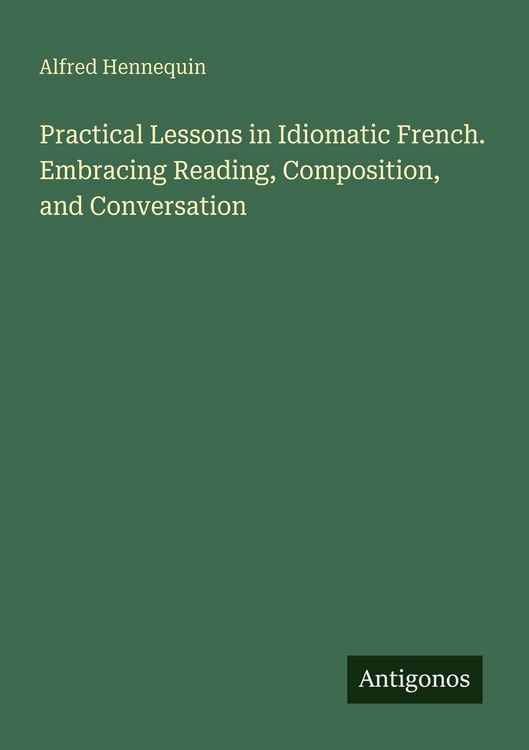 Produktbild: Practical Lessons in Idiomatic French. Embracing Reading, Composition, and Conversation