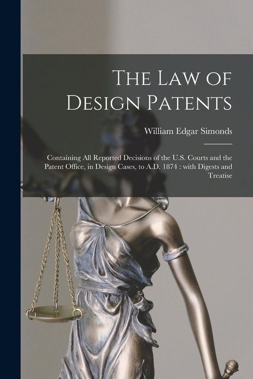 Produktbild: The Law of Design Patents: Containing All Reported Decisions of the U.S. Courts and the Patent Office, in Design Cases, to A.D. 1874: With Digest