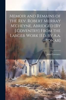 Produktbild: Memoir and Remains of the Rev. Robert Murray M'cheyne, Abridged [By J.Coventry] From the Larger Work [Ed. by A.a. Bonar]