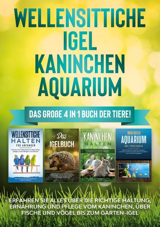 Produktbild: Wellensittiche | Igel | Kaninchen | Aquarium: Das gro&szlig;e 4 in 1 Buch der Tiere! Erfahren Sie alles &uuml;ber die richtige Haltung, Ern&auml;hrung und Pflege vom Kaninchen, &uuml;ber Fische und V&ouml;gel bis zum Garten-Igel