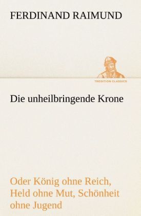 Produktbild: Die unheilbringende Krone (oder K&ouml;nig ohne Reich, Held ohne Mut, Sch&ouml;nheit ohne Jugend)