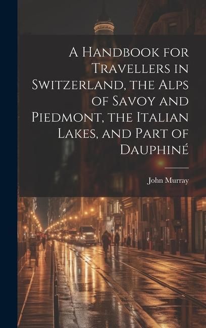 Produktbild: A Handbook for Travellers in Switzerland, the Alps of Savoy and Piedmont, the Italian Lakes, and Part of Dauphin&eacute;