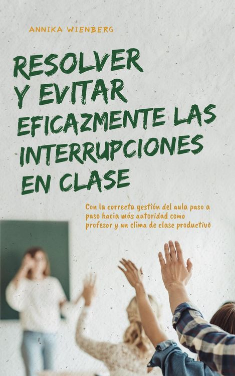Produktbild: Resolver y evitar eficazmente las interrupciones en clase Con la correcta gesti&oacute;n del aula paso a paso hacia m&aacute;s autoridad como profesor y un clima de