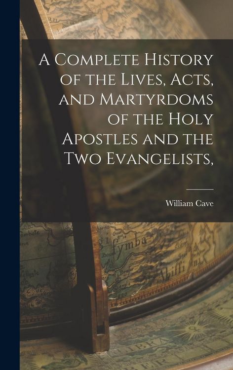 Produktbild: A Complete History of the Lives, Acts, and Martyrdoms of the Holy Apostles and the two Evangelists,