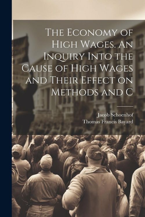 Produktbild: The Economy of High Wages. An Inquiry Into the Cause of High Wages and Their Effect on Methods and C