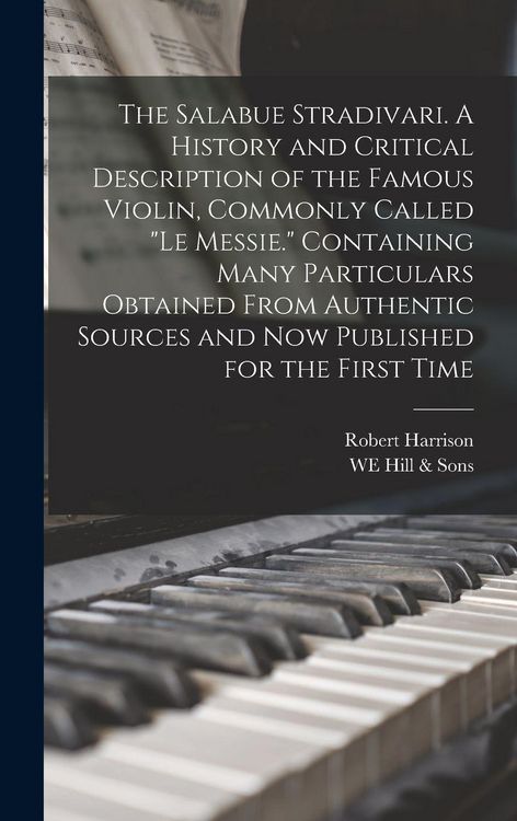 Produktbild: The Salabue Stradivari. A History and Critical Description of the Famous Violin, Commonly Called "le Messie." Containing Many Particulars Obtained Fro