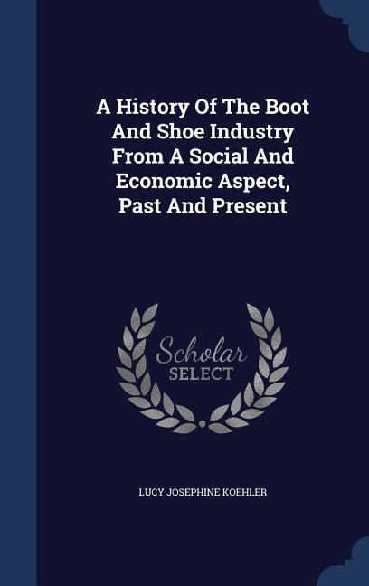 Produktbild: A History Of The Boot And Shoe Industry From A Social And Economic Aspect, Past And Present