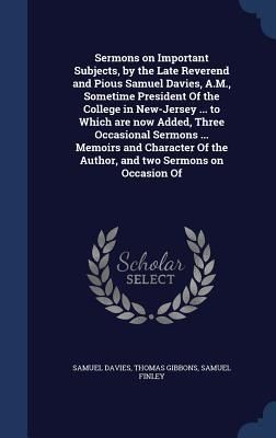 Produktbild: Sermons on Important Subjects, by the Late Reverend and Pious Samuel Davies, A.M., Sometime President Of the College in New-Jersey ... to Which are no