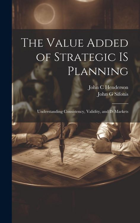 Produktbild: The Value Added of Strategic IS Planning: Understanding Consistency, Validity, and IS Markets