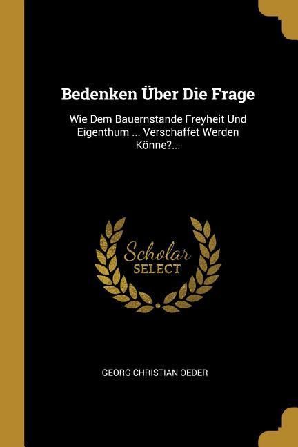 Produktbild: Bedenken &Uuml;ber Die Frage: Wie Dem Bauernstande Freyheit Und Eigenthum ... Verschaffet Werden K&ouml;nne?...
