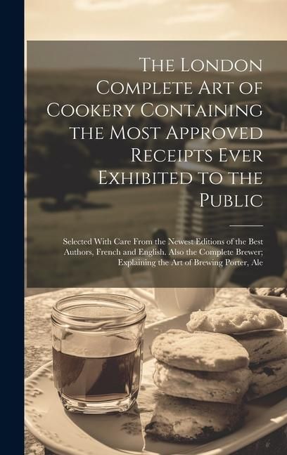 Produktbild: The London Complete Art of Cookery Containing the Most Approved Receipts Ever Exhibited to the Public; Selected With Care From the Newest Editions of