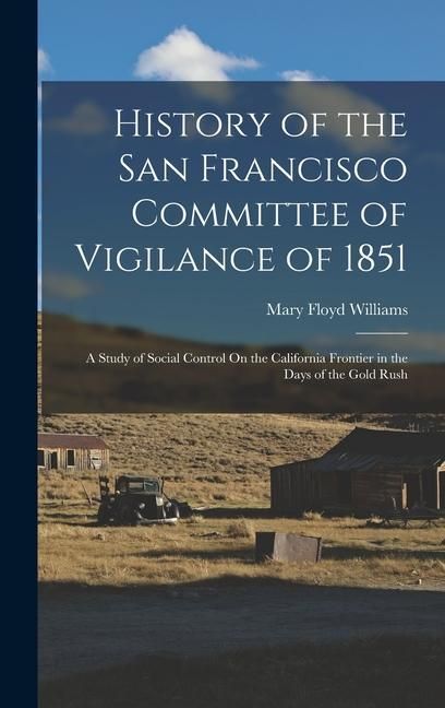 Produktbild: History of the San Francisco Committee of Vigilance of 1851: A Study of Social Control On the California Frontier in the Days of the Gold Rush