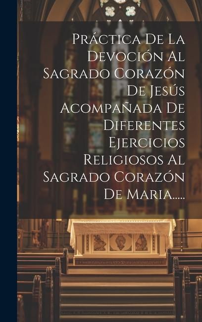 Produktbild: Pr&aacute;ctica De La Devoci&oacute;n Al Sagrado Coraz&oacute;n De Jes&uacute;s Acompa&ntilde;ada De Diferentes Ejercicios Religiosos Al Sagrado Coraz&oacute;n De Maria.....