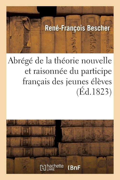 Produktbild: Abr&eacute;g&eacute; de la Th&eacute;orie Nouvelle Et Raisonn&eacute;e Du Participe Fran&ccedil;ais, R&eacute;dig&eacute;,: Pour l'Usage Des Jeunes &Eacute;l&egrave;ves